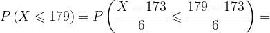\dpi{120} P\left ( X\leqslant 179 \right )=P\left ( \frac{X-173}{6}\leqslant \frac{179-173}{6} \right )=